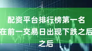 配资平台排行榜第一名在前一交易日出现下跌之后