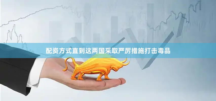 配资方式直到这两国采取严厉措施打击毒品