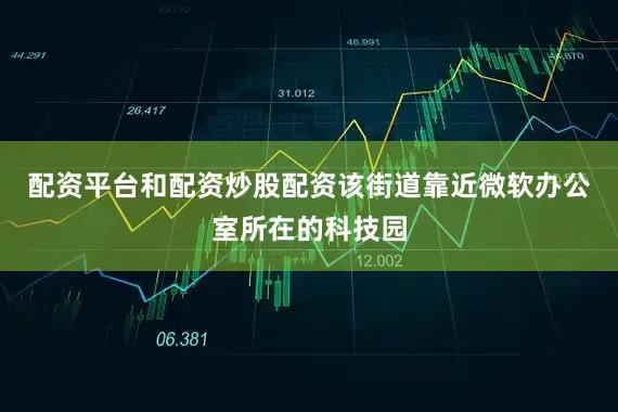 配资平台和配资炒股配资该街道靠近微软办公室所在的科技园