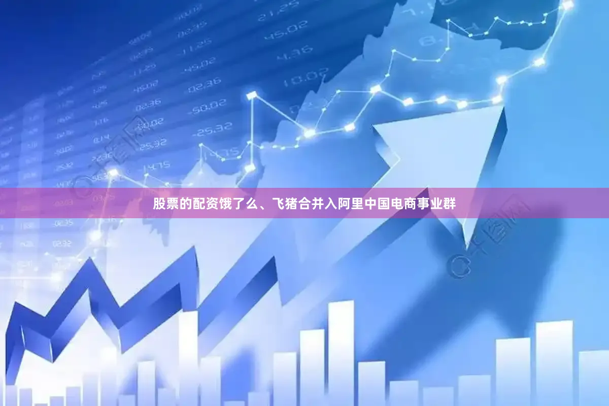 股票的配资饿了么、飞猪合并入阿里中国电商事业群
