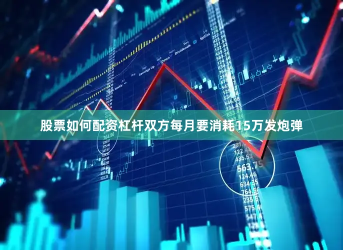 股票如何配资杠杆双方每月要消耗15万发炮弹