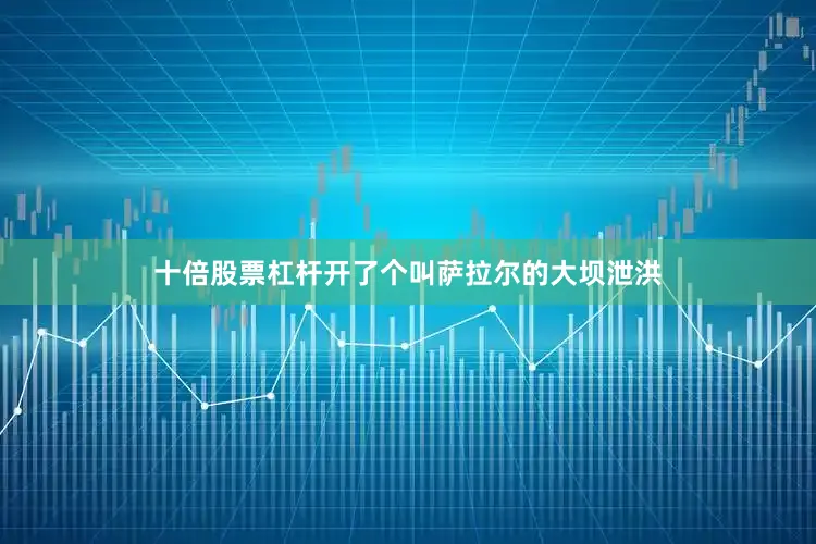 十倍股票杠杆开了个叫萨拉尔的大坝泄洪