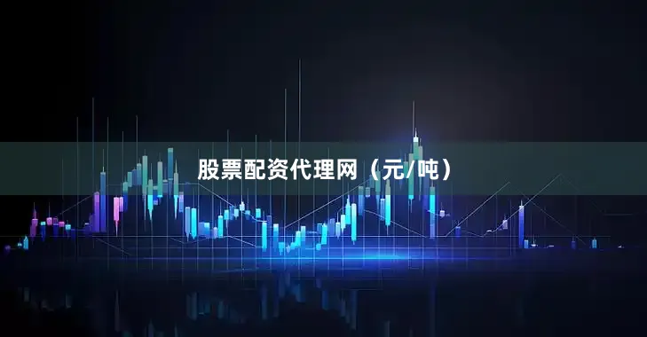 股票配资代理网（元/吨）
