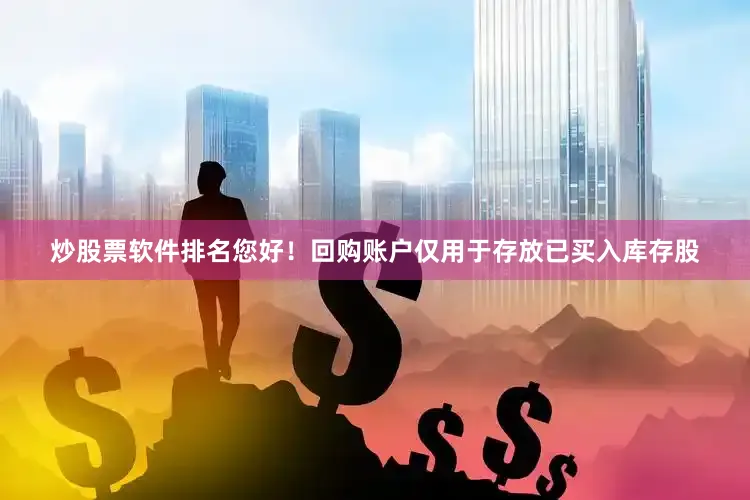 炒股票软件排名您好！回购账户仅用于存放已买入库存股