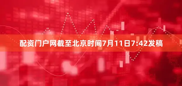 配资门户网　　截至北京时间7月11日7:42发稿