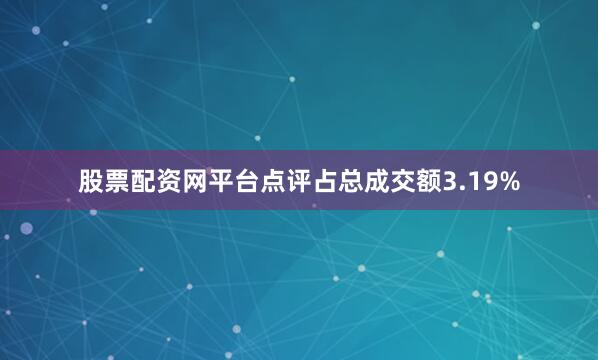 股票配资网平台点评占总成交额3.19%