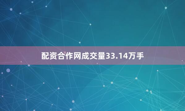 配资合作网成交量33.14万手