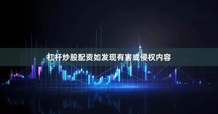 杠杆炒股配资如发现有害或侵权内容