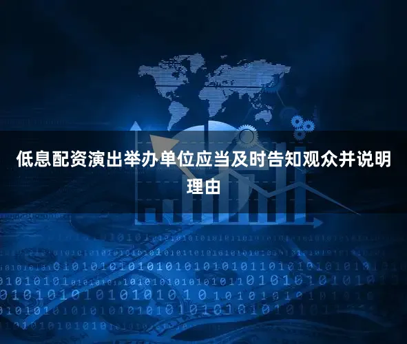 低息配资演出举办单位应当及时告知观众并说明理由
