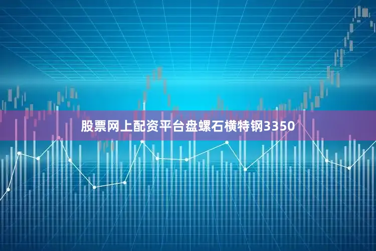 股票网上配资平台盘螺石横特钢3350