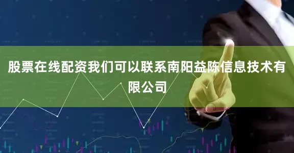 股票在线配资我们可以联系南阳益陈信息技术有限公司