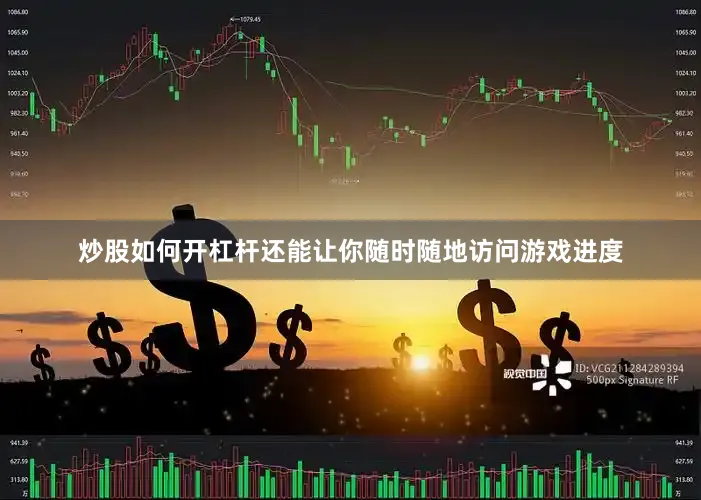 炒股如何开杠杆还能让你随时随地访问游戏进度