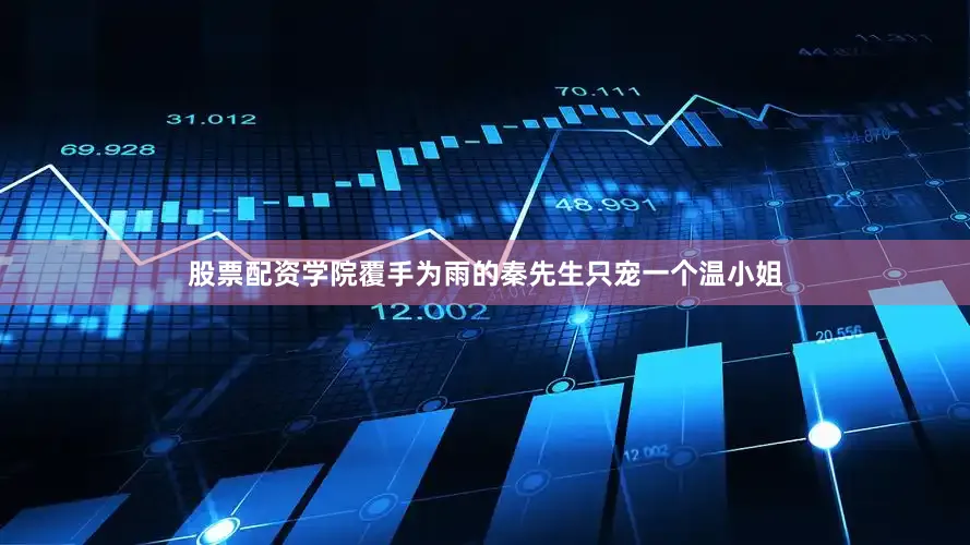 股票配资学院覆手为雨的秦先生只宠一个温小姐