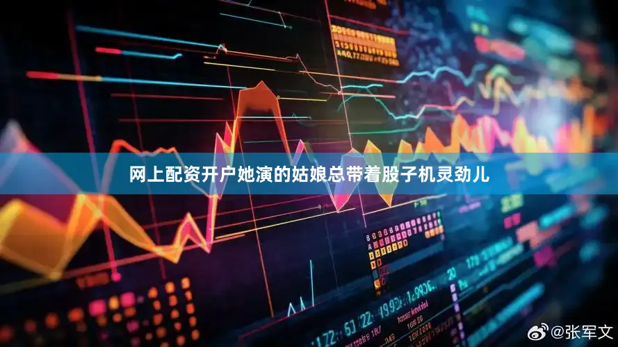 网上配资开户她演的姑娘总带着股子机灵劲儿