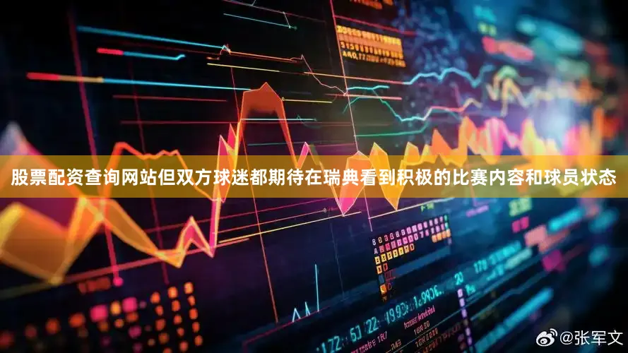 股票配资查询网站但双方球迷都期待在瑞典看到积极的比赛内容和球员状态