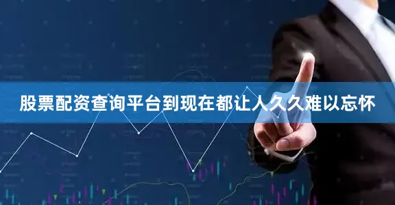 股票配资查询平台到现在都让人久久难以忘怀