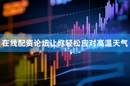 在线配资论坛让你轻松应对高温天气