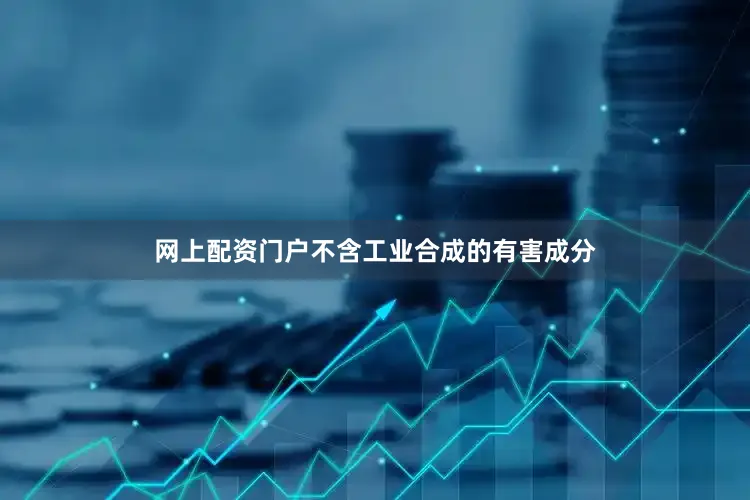 网上配资门户不含工业合成的有害成分