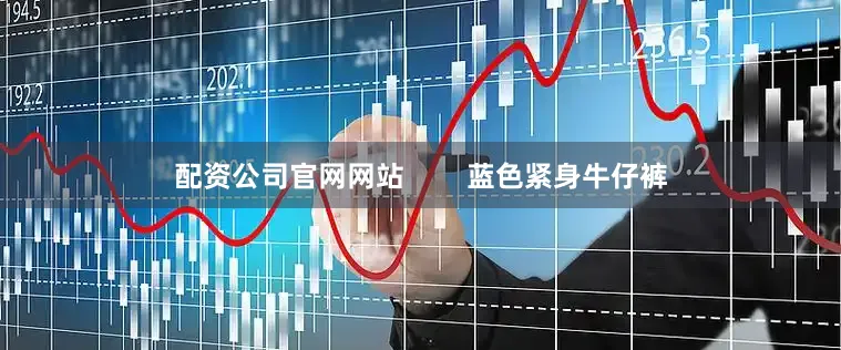 配资公司官网网站        蓝色紧身牛仔裤