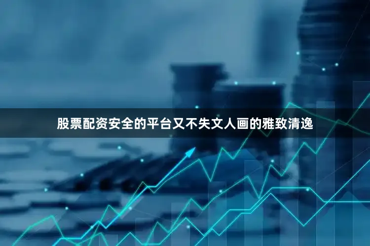 股票配资安全的平台又不失文人画的雅致清逸