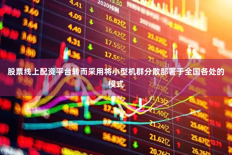 股票线上配资平台转而采用将小型机群分散部署于全国各处的模式