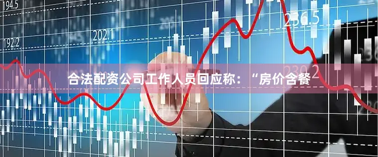 合法配资公司工作人员回应称:“房价含餐