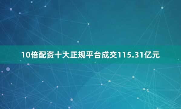 10倍配资十大正规平台成交115.31亿元