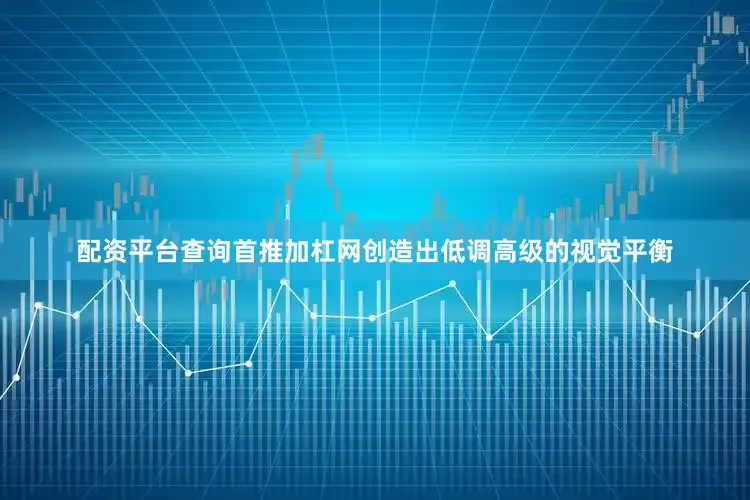 配资平台查询首推加杠网创造出低调高级的视觉平衡