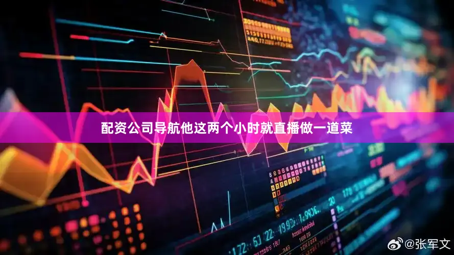 配资公司导航他这两个小时就直播做一道菜