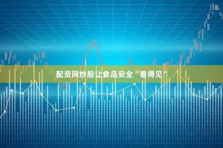 配资网炒股让食品安全“看得见”