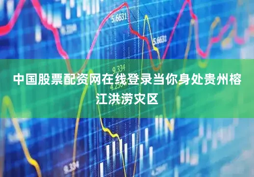 中国股票配资网在线登录当你身处贵州榕江洪涝灾区