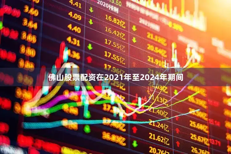 佛山股票配资在2021年至2024年期间