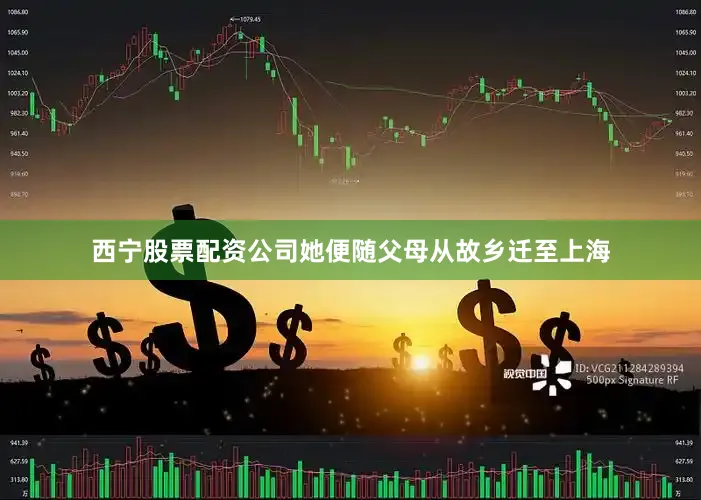 西宁股票配资公司她便随父母从故乡迁至上海