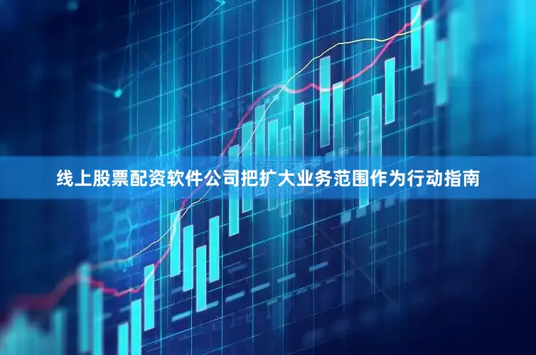 线上股票配资软件公司把扩大业务范围作为行动指南