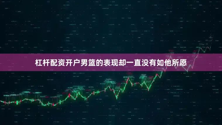 杠杆配资开户男篮的表现却一直没有如他所愿