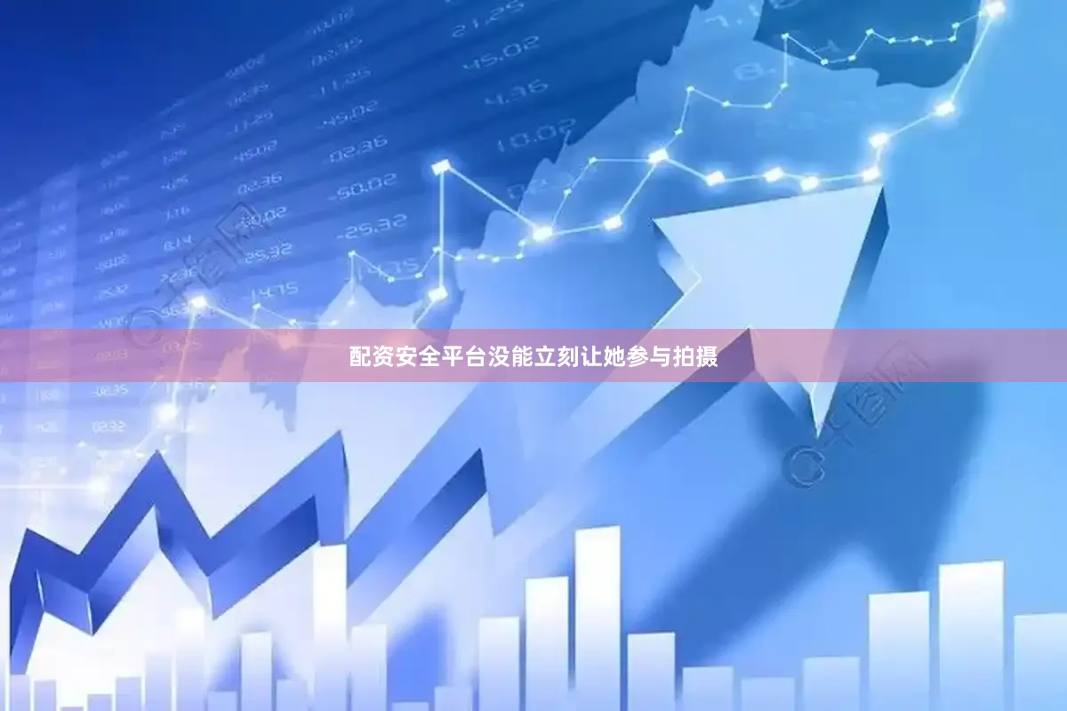 配资安全平台没能立刻让她参与拍摄