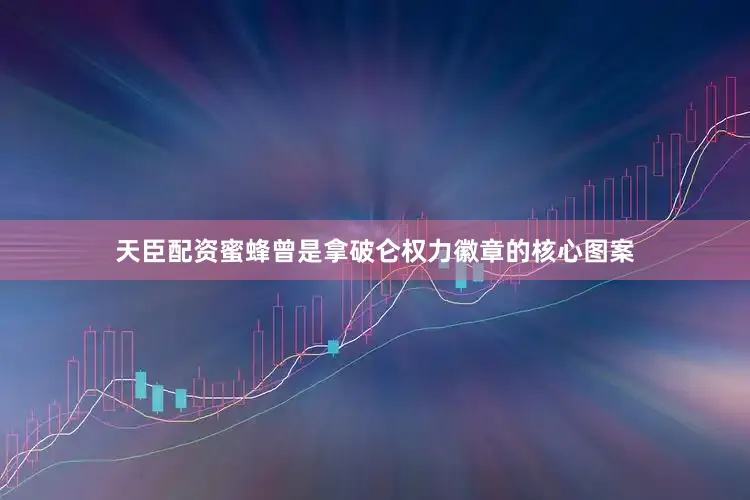 天臣配资蜜蜂曾是拿破仑权力徽章的核心图案